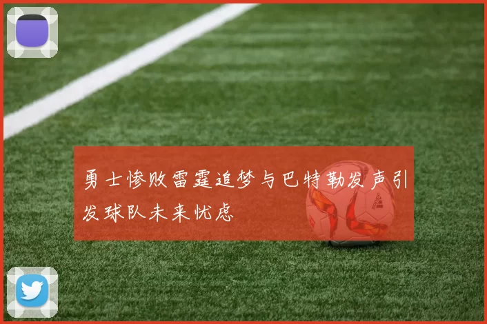 勇士惨败雷霆追梦与巴特勒发声引发球队未来忧虑