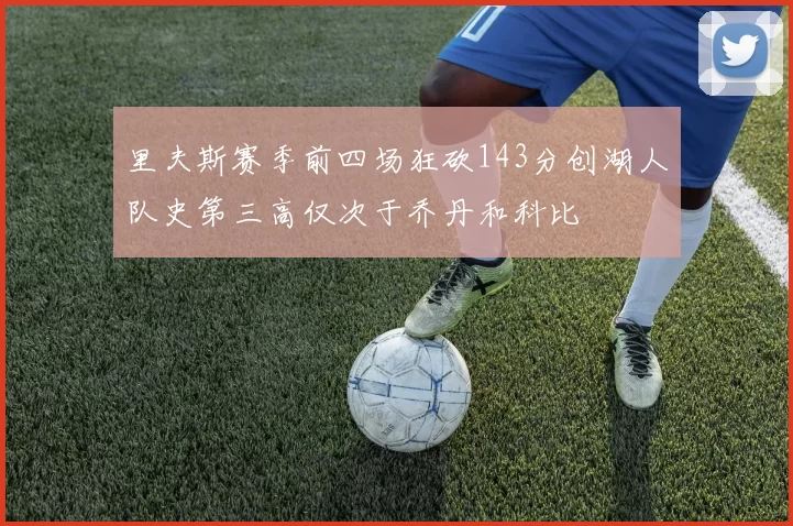 里夫斯赛季前四场狂砍143分创湖人队史第三高仅次于乔丹和科比