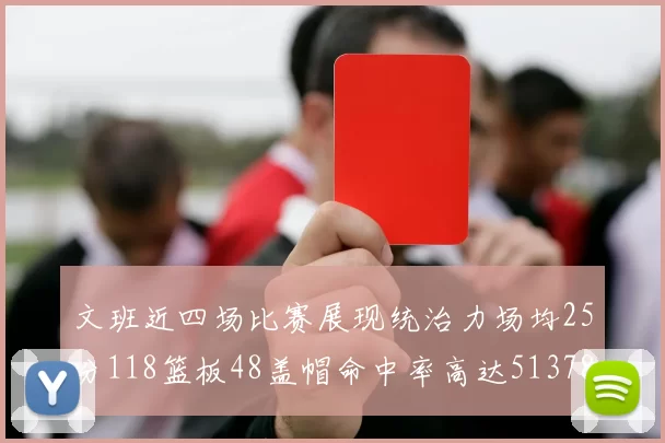 文班近四场比赛展现统治力场均25分118篮板48盖帽命中率高达513782