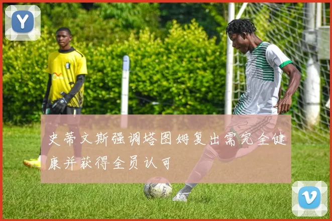 史蒂文斯强调塔图姆复出需完全健康并获得全员认可