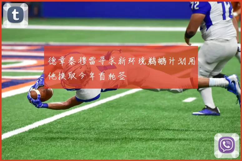 德章泰穆雷寻求新环境鹈鹕计划用他换取今年首轮签