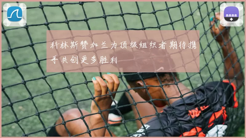 科林斯赞加兰为顶级组织者期待携手共创更多胜利