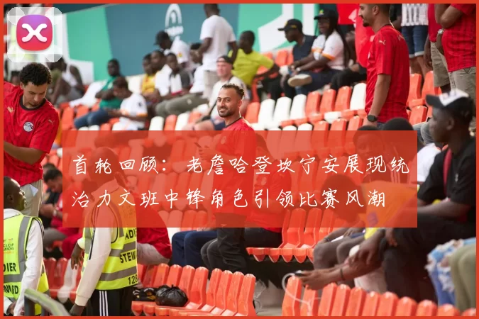 首轮回顾：老詹哈登坎宁安展现统治力文班中锋角色引领比赛风潮