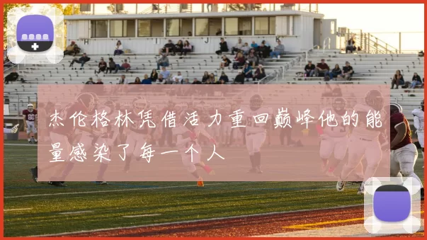 杰伦格林凭借活力重回巅峰他的能量感染了每一个人
