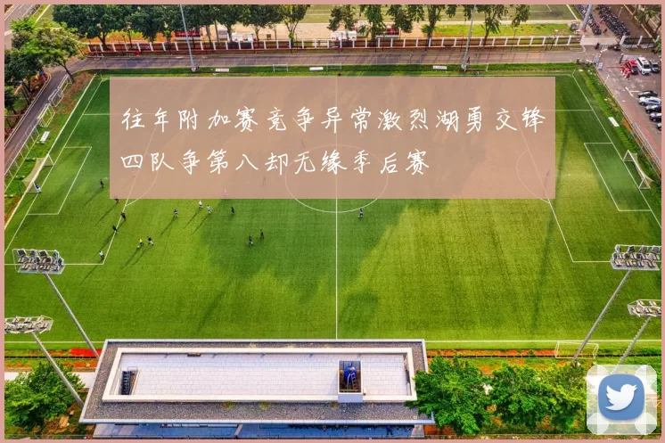 往年附加赛竞争异常激烈湖勇交锋四队争第八却无缘季后赛