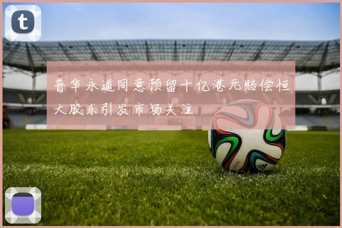 普华永道同意预留十亿港元赔偿恒大股东引发市场关注