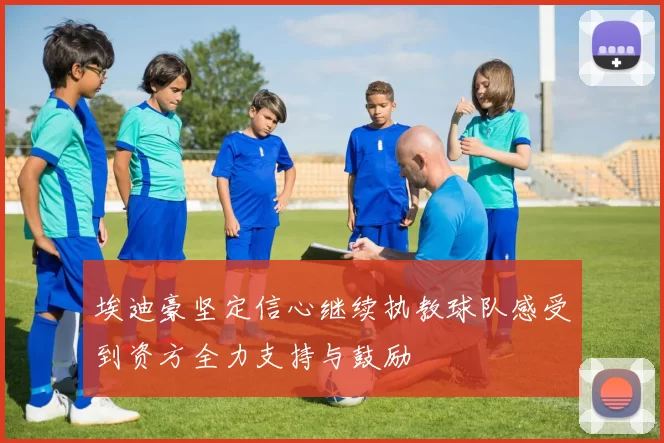 埃迪豪坚定信心继续执教球队感受到资方全力支持与鼓励