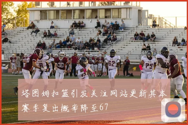 塔图姆扣篮引发关注网站更新其本赛季复出概率降至67